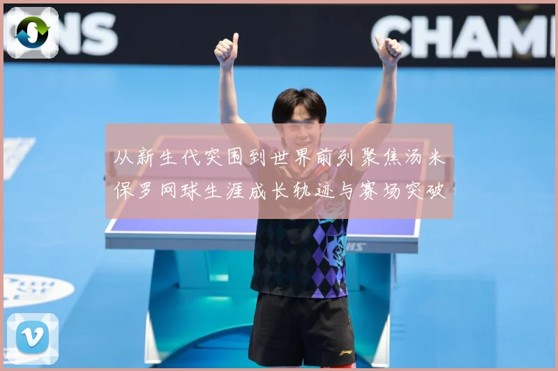 从新生代突围到世界前列聚焦汤米保罗网球生涯成长轨迹与赛场突破解析