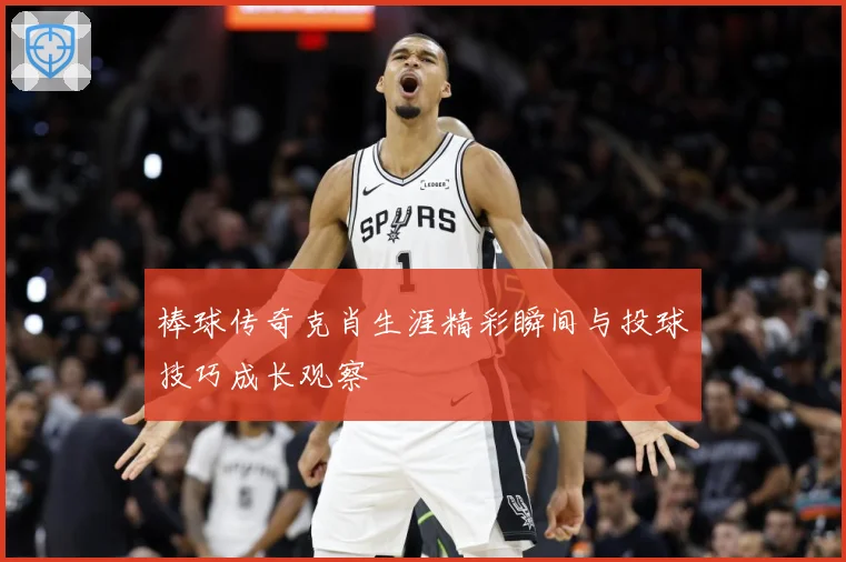 棒球传奇克肖生涯精彩瞬间与投球技巧成长观察
