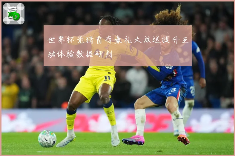 世界杯竞猜首存豪礼大放送提升互动体验数据研判