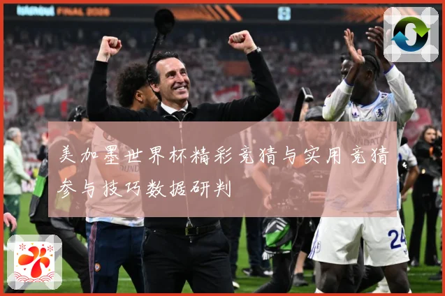 美加墨世界杯精彩竞猜与实用竞猜参与技巧数据研判