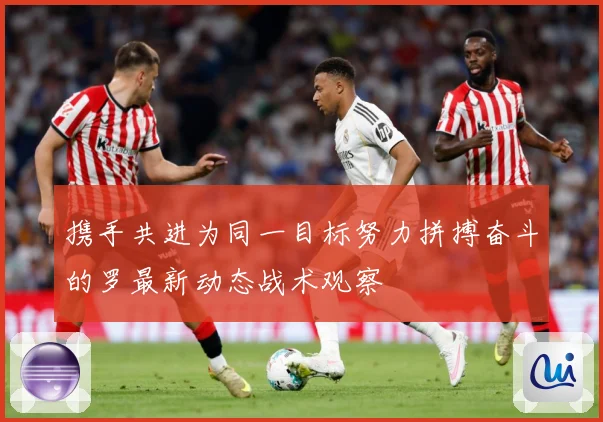 携手共进为同一目标努力拼搏奋斗的罗最新动态战术观察