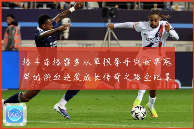 格斗菲格雷多从草根拳手到世界冠军的热血逆袭成长传奇之路全纪录解析