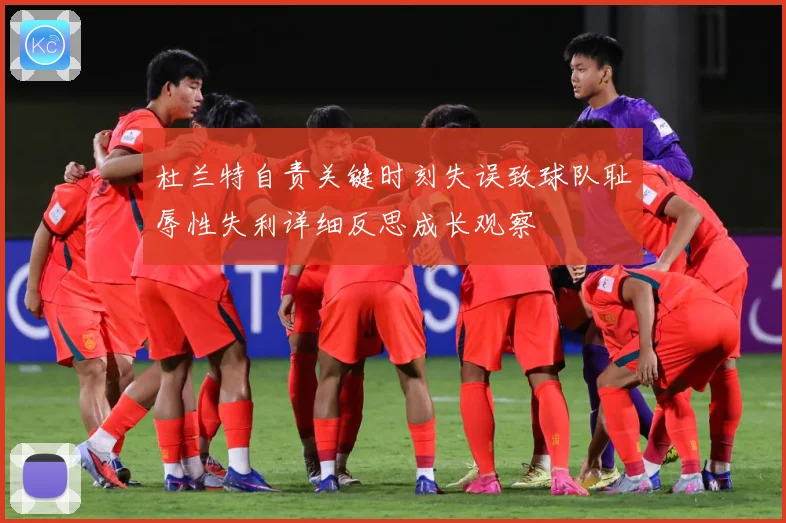 杜兰特自责关键时刻失误致球队耻辱性失利详细反思成长观察