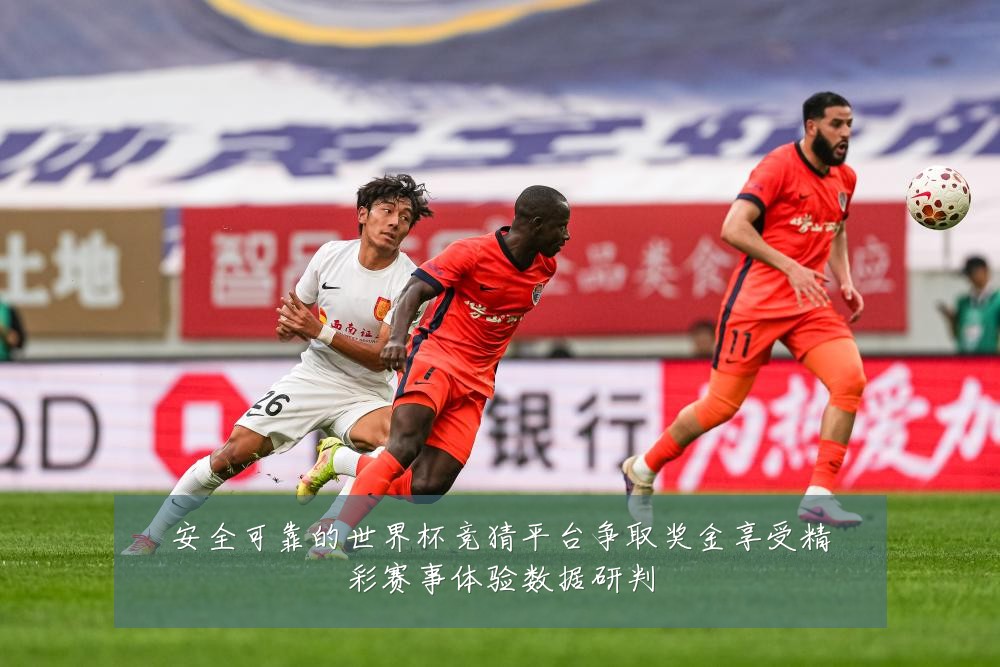 安全可靠的世界杯竞猜平台争取奖金享受精彩赛事体验数据研判