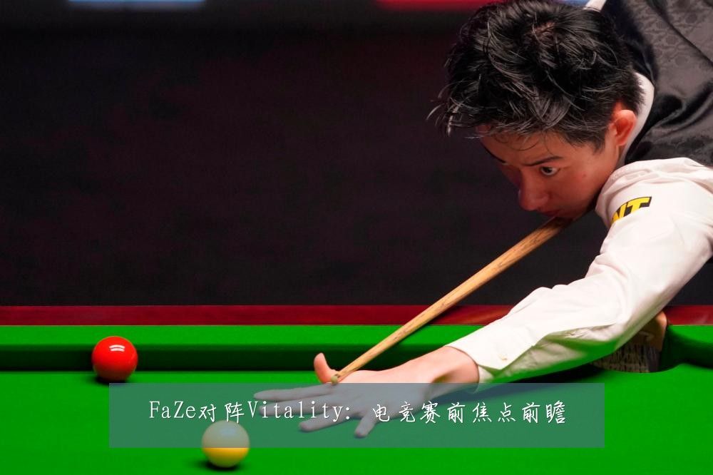 FaZe对阵Vitality:电竞赛前焦点前瞻