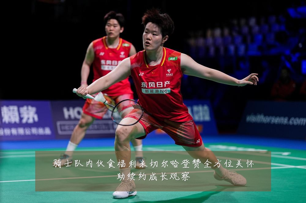 骑士队内伙食福利米切尔哈登赞全方位关怀助续约成长观察