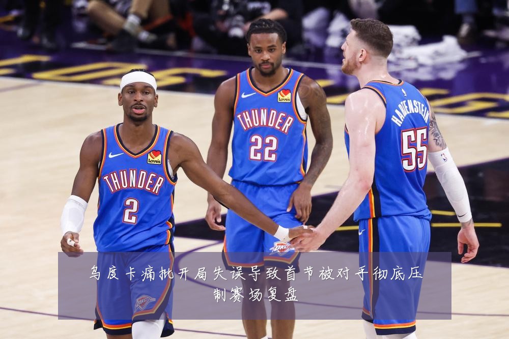 乌度卡痛批开局失误导致首节被对手彻底压制赛场复盘