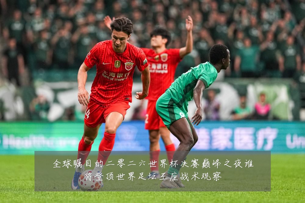 全球瞩目的二零二六世界杯决赛巅峰之夜谁将登顶世界足坛王座战术观察